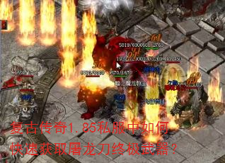 复古传奇1.85私服中如何快速获取屠龙刀终极武器? 复古传奇1.85私服中如何快速获取屠龙刀终极武器?