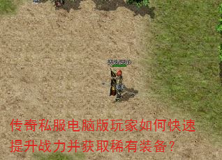 传奇私服电脑版玩家如何快速提升战力并获取稀有装备? 传奇私服电脑版玩家如何快速提升战力并获取稀有装备?