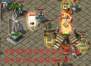 传奇私服电脑版玩家如何快速提升战力并获取稀有装备? 传奇私服电脑版玩家如何快速提升战力并获取稀有装备?