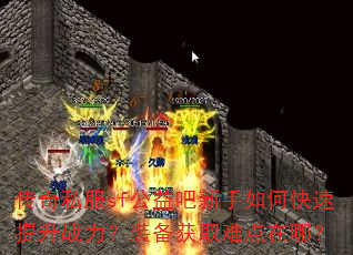 传奇私服sf公益吧新手如何快速提升战力?装备获取难点在哪? 传奇私服sf公益吧新手如何快速提升战力?装备获取难点在哪?