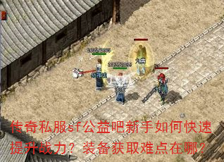 传奇私服sf公益吧新手如何快速提升战力?装备获取难点在哪? 传奇私服sf公益吧新手如何快速提升战力?装备获取难点在哪?