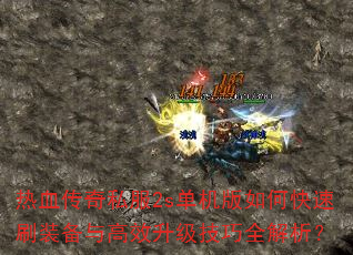 热血传奇私服2s单机版如何快速刷装备与高效升级技巧全解析? 热血传奇私服2s单机版如何快速刷装备与高效升级技巧全解析?