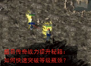 盛易传奇战力提升秘籍:如何快速突破等级瓶颈? 盛易传奇战力提升秘籍:如何快速突破等级瓶颈?