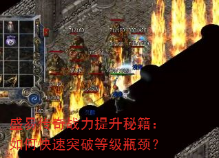 盛易传奇战力提升秘籍:如何快速突破等级瓶颈? 盛易传奇战力提升秘籍:如何快速突破等级瓶颈?