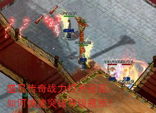 盛易传奇战力提升秘籍:如何快速突破等级瓶颈? 盛易传奇战力提升秘籍:如何快速突破等级瓶颈?