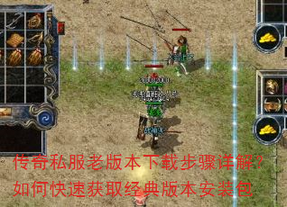 传奇私服老版本下载步骤详解?如何快速获取经典版本安装包 传奇私服老版本下载步骤详解?如何快速获取经典版本安装包