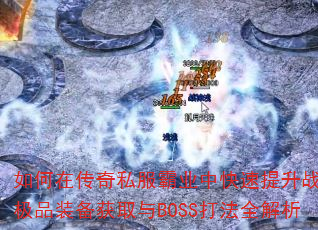 如何在传奇私服霸业中快速提升战力?极品装备获取与BOSS打法全解析 如何在传奇私服霸业中快速提升战力?极品装备获取与BOSS打法全解析