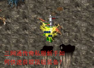 三网通传奇私服新手如何快速获取顶级装备? 三网通传奇私服新手如何快速获取顶级装备?