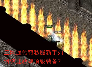 三网通传奇私服新手如何快速获取顶级装备? 三网通传奇私服新手如何快速获取顶级装备?