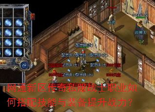 网通新区传奇私服战士职业如何搭配技能与装备提升战力? 网通新区传奇私服战士职业如何搭配技能与装备提升战力?
