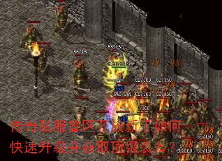 传奇私服首区开放新手如何快速升级并获取顶级装备? 传奇私服首区开放新手如何快速升级并获取顶级装备?