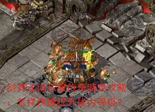 剑舞江南私服传奇游戏攻略:怎样快速提升战力等级? 剑舞江南私服传奇游戏攻略:怎样快速提升战力等级?