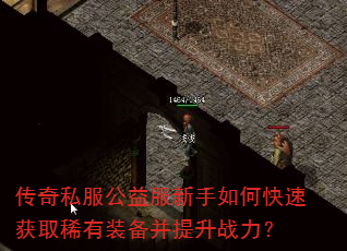 传奇私服公益服新手如何快速获取稀有装备并提升战力? 传奇私服公益服新手如何快速获取稀有装备并提升战力?