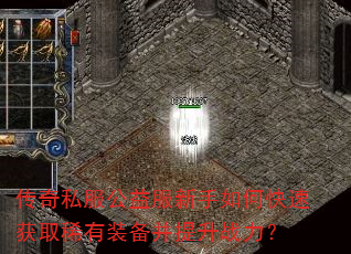 传奇私服公益服新手如何快速获取稀有装备并提升战力? 传奇私服公益服新手如何快速获取稀有装备并提升战力?
