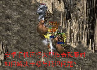 安卓手机运行大型传奇私服时如何解决卡顿与延迟问题? 安卓手机运行大型传奇私服时如何解决卡顿与延迟问题?