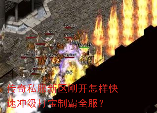 传奇私服新区刚开怎样快速冲级打宝制霸全服? 传奇私服新区刚开怎样快速冲级打宝制霸全服?
