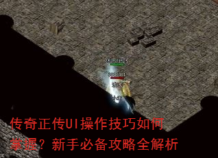 传奇正传UI操作技巧如何掌握?新手必备攻略全解析 传奇正传UI操作技巧如何掌握?新手必备攻略全解析