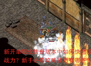 新开单职业传奇版本中如何快速提升战力?新手必看攻略技巧有哪些? 新开单职业传奇版本中如何快速提升战力?新手必看攻略技巧有哪些?