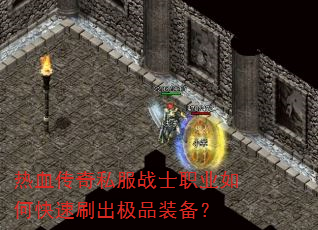 热血传奇私服战士职业如何快速刷出极品装备? 热血传奇私服战士职业如何快速刷出极品装备?