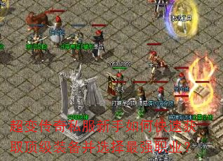 超变传奇私服新手如何快速获取顶级装备并选择最强职业? 超变传奇私服新手如何快速获取顶级装备并选择最强职业?