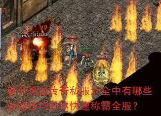 新开热血传奇私服大全中有哪些必知技巧助你快速称霸全服? 新开热血传奇私服大全中有哪些必知技巧助你快速称霸全服?