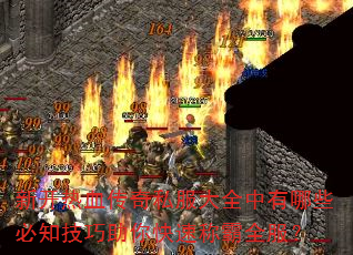 新开热血传奇私服大全中有哪些必知技巧助你快速称霸全服? 新开热血传奇私服大全中有哪些必知技巧助你快速称霸全服?