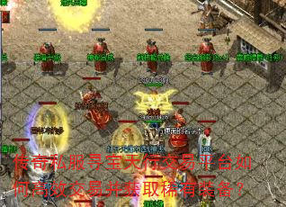 传奇私服寻宝天行交易平台如何高效交易并获取稀有装备? 传奇私服寻宝天行交易平台如何高效交易并获取稀有装备?