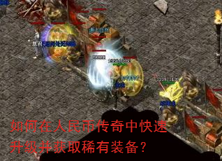 如何在人民币传奇中快速升级并获取稀有装备? 如何在人民币传奇中快速升级并获取稀有装备?
