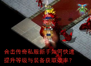 合击传奇私服新手如何快速提升等级与装备获取效率? 合击传奇私服新手如何快速提升等级与装备获取效率?