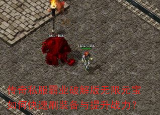 传奇私服霸业破解版无限元宝如何快速刷装备与提升战力? 传奇私服霸业破解版无限元宝如何快速刷装备与提升战力?