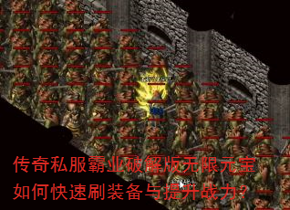 传奇私服霸业破解版无限元宝如何快速刷装备与提升战力? 传奇私服霸业破解版无限元宝如何快速刷装备与提升战力?