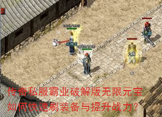 传奇私服霸业破解版无限元宝如何快速刷装备与提升战力? 传奇私服霸业破解版无限元宝如何快速刷装备与提升战力?