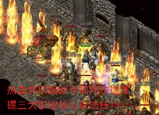 热血怀旧服新手如何快速掌握三大职业核心玩法技巧? 热血怀旧服新手如何快速掌握三大职业核心玩法技巧?