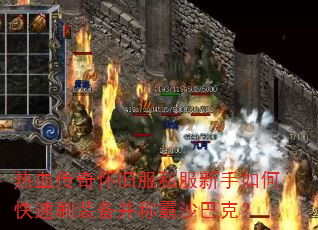 热血传奇怀旧服私服新手如何快速刷装备并称霸沙巴克? 热血传奇怀旧服私服新手如何快速刷装备并称霸沙巴克?