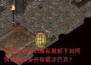 热血传奇怀旧服私服新手如何快速刷装备并称霸沙巴克? 热血传奇怀旧服私服新手如何快速刷装备并称霸沙巴克?