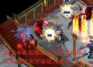 超变合击私服新手如何快速搭配职业组合突破战力瓶颈? 超变合击私服新手如何快速搭配职业组合突破战力瓶颈?
