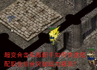 超变合击私服新手如何快速搭配职业组合突破战力瓶颈? 超变合击私服新手如何快速搭配职业组合突破战力瓶颈?