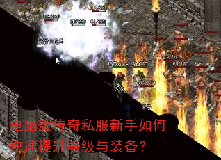 电脑版传奇私服新手如何快速提升等级与装备? 电脑版传奇私服新手如何快速提升等级与装备?