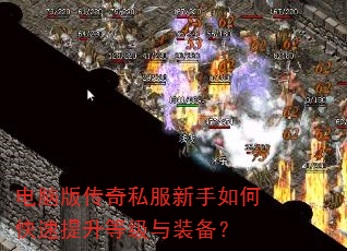 电脑版传奇私服新手如何快速提升等级与装备? 电脑版传奇私服新手如何快速提升等级与装备?