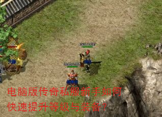 电脑版传奇私服新手如何快速提升等级与装备? 电脑版传奇私服新手如何快速提升等级与装备?