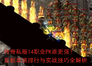 传奇私服14职业PK谁更强?最新单挑排行与实战技巧全解析 传奇私服14职业PK谁更强?最新单挑排行与实战技巧全解析