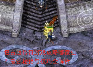 复古版传奇游戏攻略哪家强?最强秘籍与技巧全解析 复古版传奇游戏攻略哪家强?最强秘籍与技巧全解析