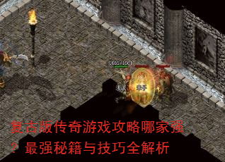 复古版传奇游戏攻略哪家强?最强秘籍与技巧全解析 复古版传奇游戏攻略哪家强?最强秘籍与技巧全解析