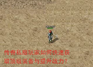 传奇私服玩家如何快速获取顶级装备与提升战力? 传奇私服玩家如何快速获取顶级装备与提升战力?