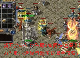 新开变态传奇私服3如何快速提升战力?职业选择与装备获取全攻略? 新开变态传奇私服3如何快速提升战力?职业选择与装备获取全攻略?