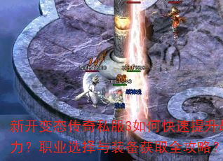 新开变态传奇私服3如何快速提升战力?职业选择与装备获取全攻略? 新开变态传奇私服3如何快速提升战力?职业选择与装备获取全攻略?