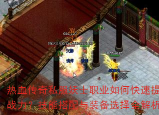 热血传奇私服妖士职业如何快速提升战力?技能搭配与装备选择全解析 热血传奇私服妖士职业如何快速提升战力?技能搭配与装备选择全解析