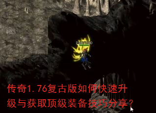 传奇1.76复古版如何快速升级与获取顶级装备技巧分享? 传奇1.76复古版如何快速升级与获取顶级装备技巧分享?