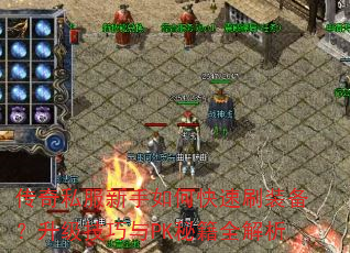 传奇私服新手如何快速刷装备?升级技巧与PK秘籍全解析 传奇私服新手如何快速刷装备?升级技巧与PK秘籍全解析