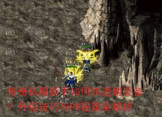 传奇私服新手如何快速刷装备?升级技巧与PK秘籍全解析 传奇私服新手如何快速刷装备?升级技巧与PK秘籍全解析